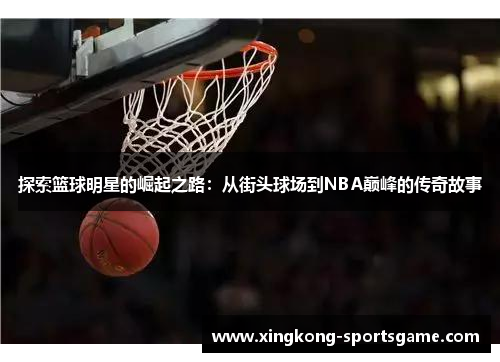 探索篮球明星的崛起之路：从街头球场到NBA巅峰的传奇故事